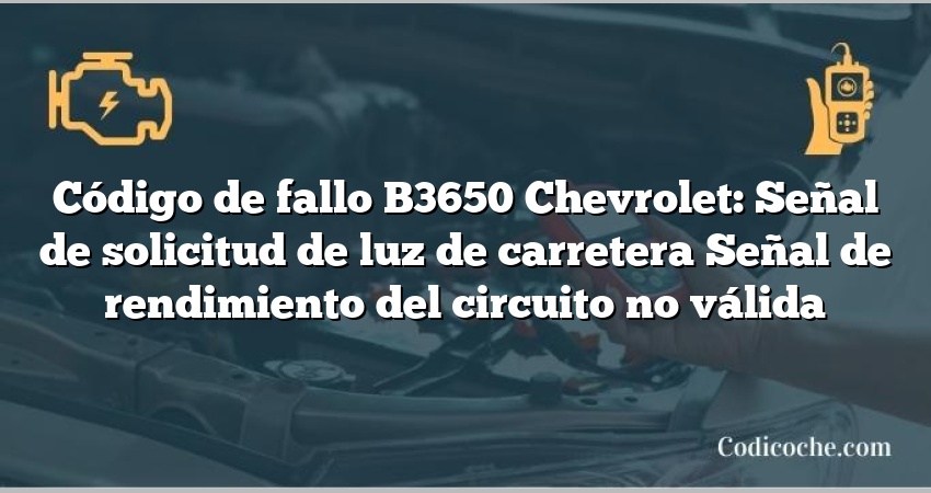 Código de fallo B3650 Chevrolet: Señal de solicitud de luz de carretera Señal de rendimiento del circuito no válida