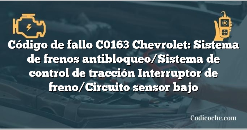 Código de fallo C0163 Chevrolet: Sistema de frenos antibloqueo/Sistema de control de tracción Interruptor de freno/Circuito sensor bajo