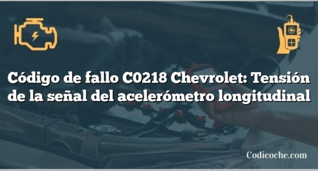 Código de fallo C0218 Chevrolet: Tensión de la señal del acelerómetro longitudinal