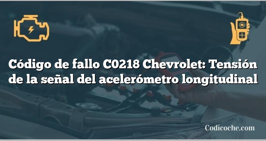 Código de fallo C0218 Chevrolet: Tensión de la señal del acelerómetro longitudinal