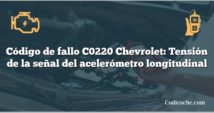 Código de fallo C0220 Chevrolet: Tensión de la señal del acelerómetro longitudinal