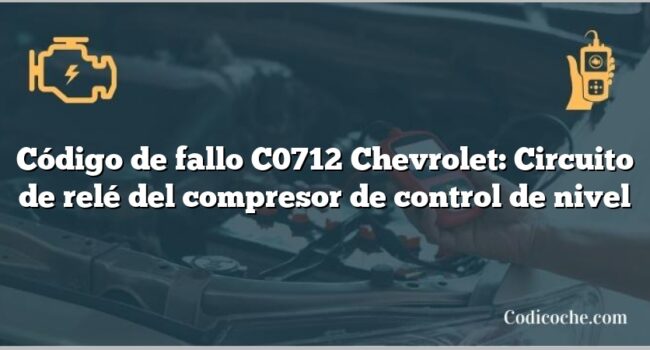 Código de fallo C0712 Chevrolet: Circuito de relé del compresor de control de nivel