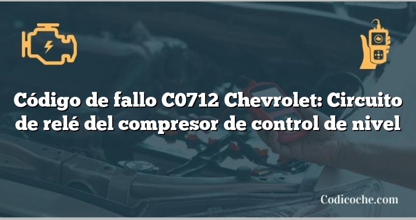 Código de fallo C0712 Chevrolet: Circuito de relé del compresor de control de nivel