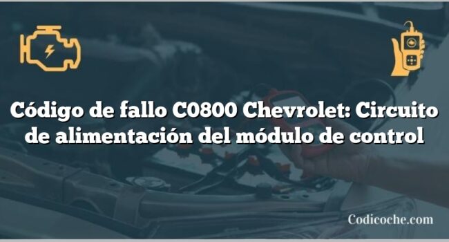 Código de fallo C0800 Chevrolet: Circuito de alimentación del módulo de control