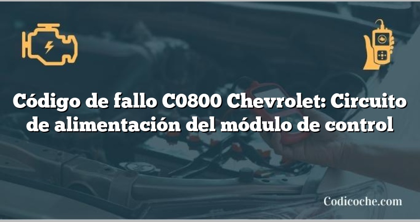 Código de fallo C0800 Chevrolet: Circuito de alimentación del módulo de control