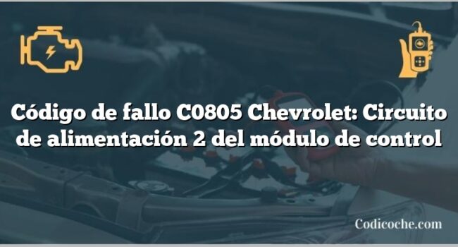 Código de fallo C0805 Chevrolet: Circuito de alimentación 2 del módulo de control