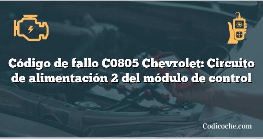 Código de fallo C0805 Chevrolet: Circuito de alimentación 2 del módulo de control