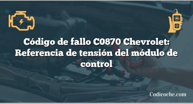 Código de fallo C0870 Chevrolet: Referencia de tensión del módulo de control