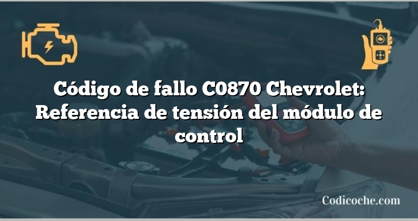 Código de fallo C0870 Chevrolet: Referencia de tensión del módulo de control