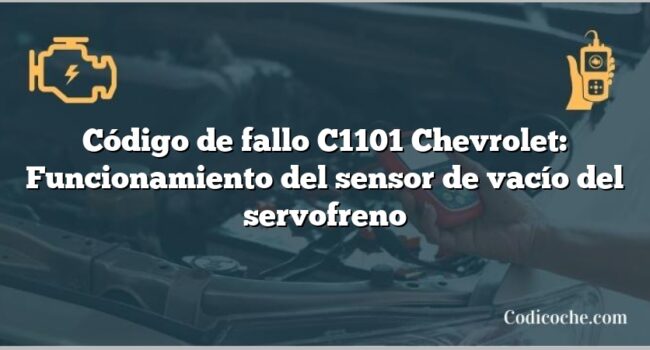 Código de fallo C1101 Chevrolet: Funcionamiento del sensor de vacío del servofreno