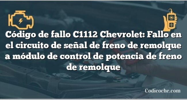 Código de fallo C1112 Chevrolet: Fallo en el circuito de señal de freno de remolque a módulo de control de potencia de freno de remolque