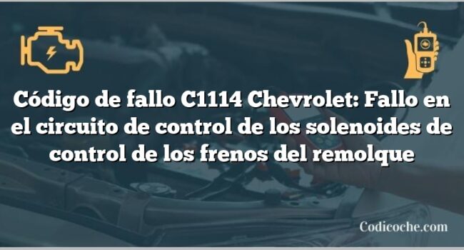 Código de fallo C1114 Chevrolet: Fallo en el circuito de control de los solenoides de control de los frenos del remolque