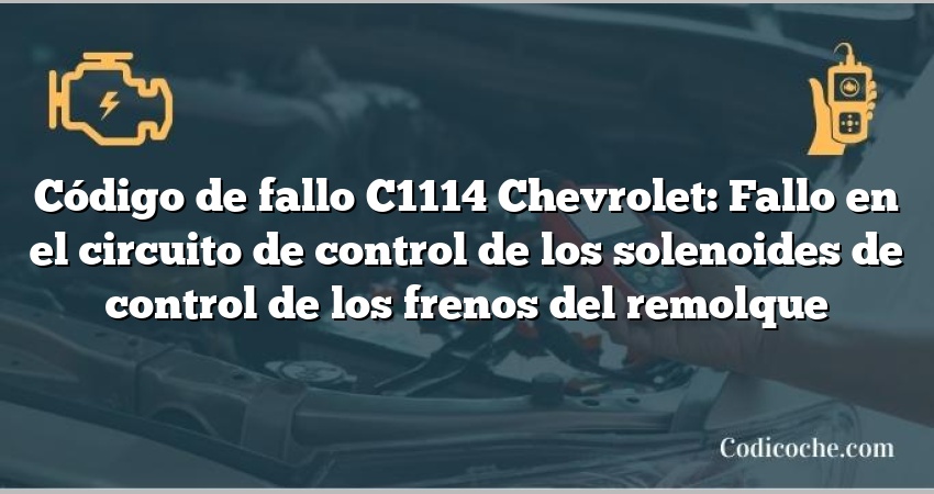 Código de fallo C1114 Chevrolet: Fallo en el circuito de control de los solenoides de control de los frenos del remolque