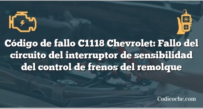 Código de fallo C1118 Chevrolet: Fallo del circuito del interruptor de sensibilidad del control de frenos del remolque