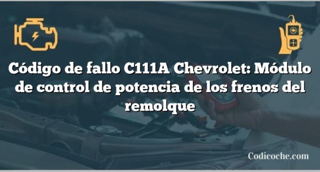 Código de fallo C111A Chevrolet: Módulo de control de potencia de los frenos del remolque