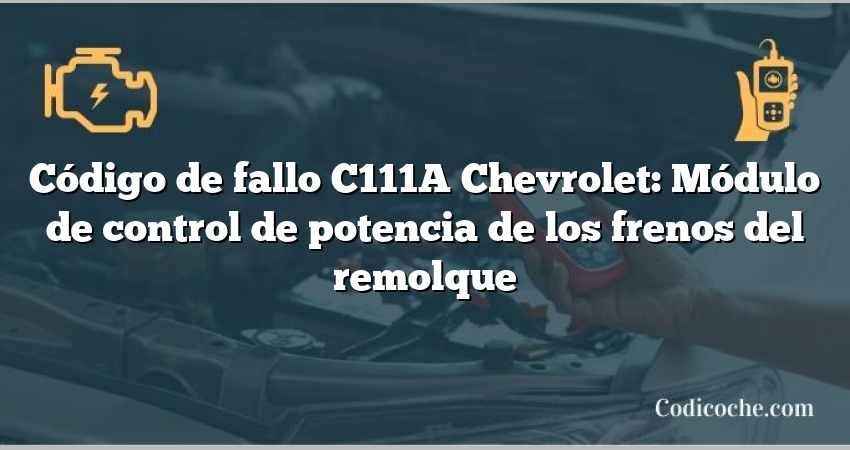 Código de fallo C111A Chevrolet: Módulo de control de potencia de los frenos del remolque