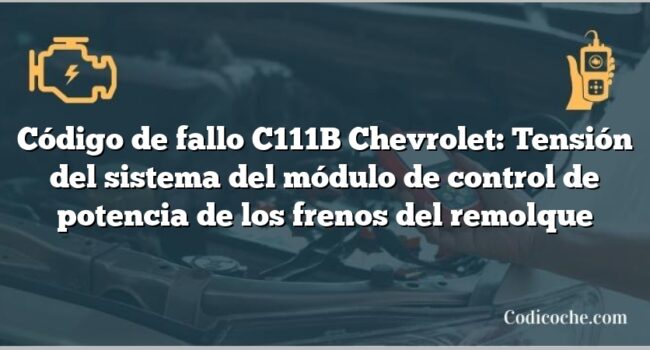 Código de fallo C111B Chevrolet: Tensión del sistema del módulo de control de potencia de los frenos del remolque