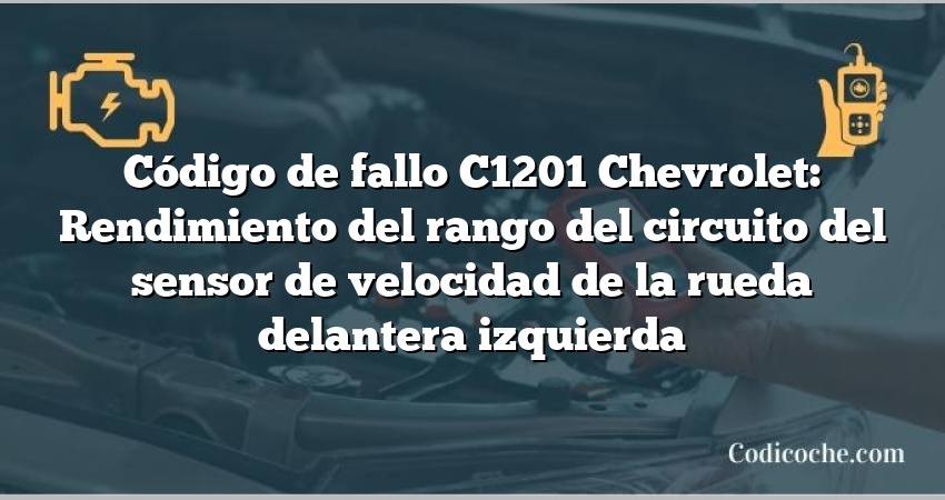 Código de fallo C1201 Chevrolet: Rendimiento del rango del circuito del sensor de velocidad de la rueda delantera izquierda