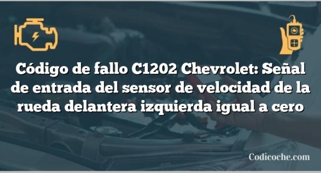 Código de fallo C1202 Chevrolet: Señal de entrada del sensor de velocidad de la rueda delantera izquierda igual a cero