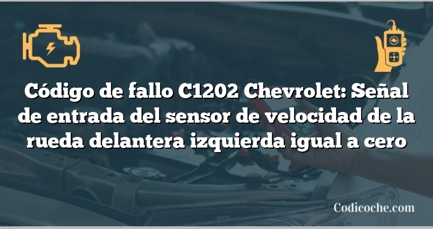 Código de fallo C1202 Chevrolet: Señal de entrada del sensor de velocidad de la rueda delantera izquierda igual a cero