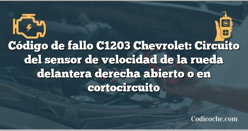 Código de fallo C1203 Chevrolet: Circuito del sensor de velocidad de la rueda delantera derecha abierto o en cortocircuito