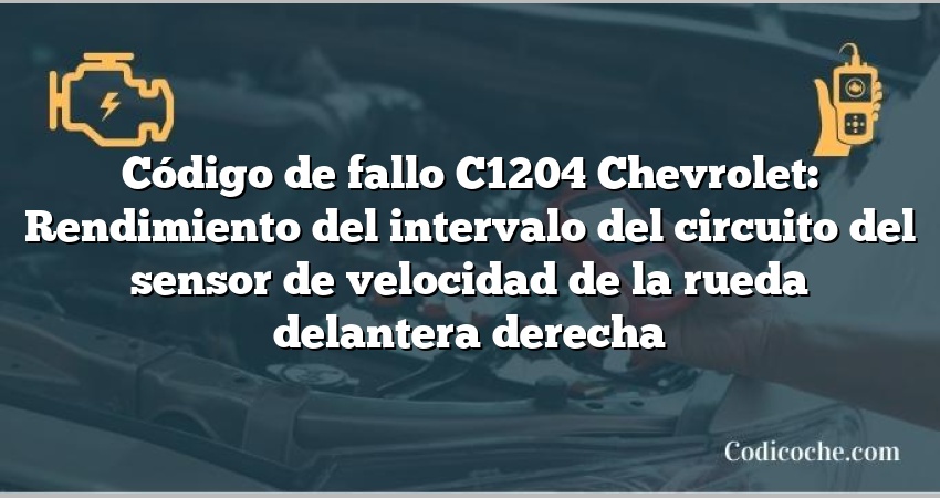 Código de fallo C1204 Chevrolet: Rendimiento del intervalo del circuito del sensor de velocidad de la rueda delantera derecha