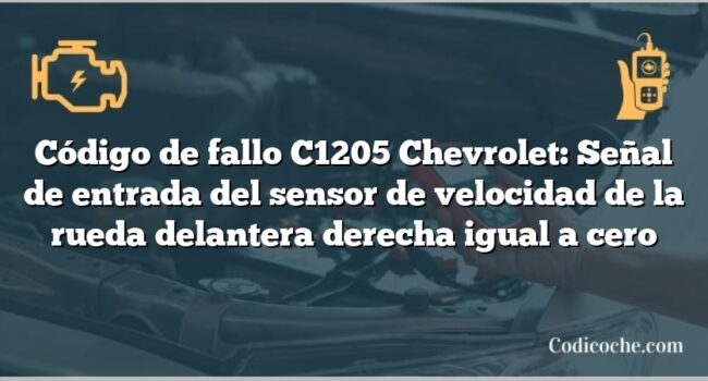 Código de fallo C1205 Chevrolet: Señal de entrada del sensor de velocidad de la rueda delantera derecha igual a cero