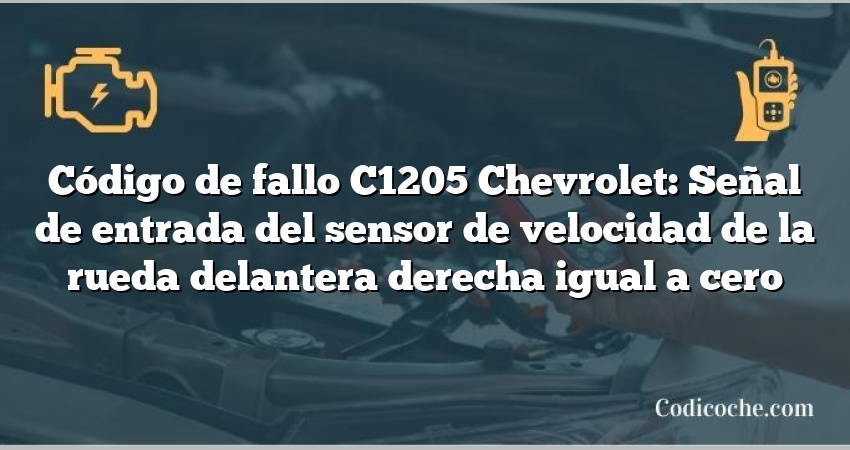 Código de fallo C1205 Chevrolet: Señal de entrada del sensor de velocidad de la rueda delantera derecha igual a cero