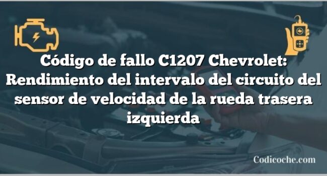 Código de fallo C1207 Chevrolet: Rendimiento del intervalo del circuito del sensor de velocidad de la rueda trasera izquierda