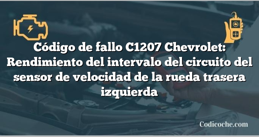 Código de fallo C1207 Chevrolet: Rendimiento del intervalo del circuito del sensor de velocidad de la rueda trasera izquierda