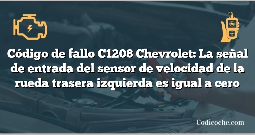 Código de fallo C1208 Chevrolet: La señal de entrada del sensor de velocidad de la rueda trasera izquierda es igual a cero