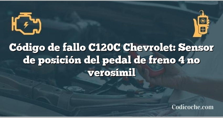 Código de fallo C120C Chevrolet: Sensor de posición del pedal de freno 4 no verosímil