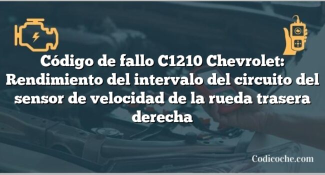 Código de fallo C1210 Chevrolet: Rendimiento del intervalo del circuito del sensor de velocidad de la rueda trasera derecha