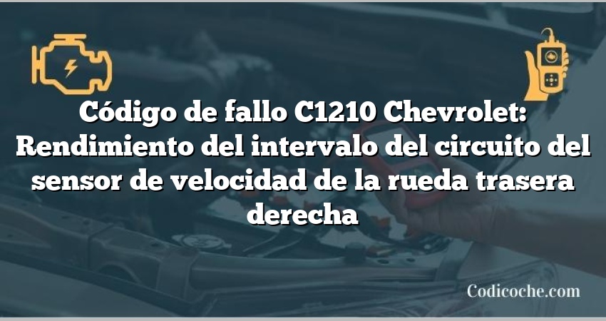 Código de fallo C1210 Chevrolet: Rendimiento del intervalo del circuito del sensor de velocidad de la rueda trasera derecha