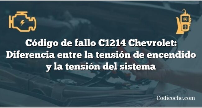 Código de fallo C1214 Chevrolet: Diferencia entre la tensión de encendido y la tensión del sistema