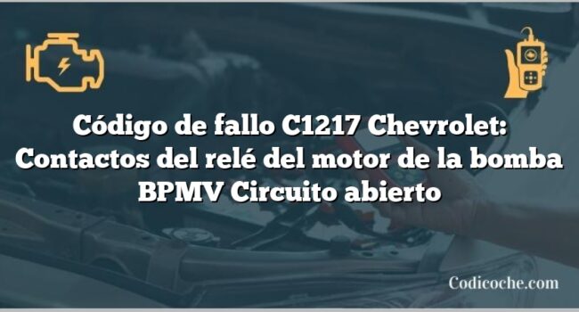 Código de fallo C1217 Chevrolet: Contactos del relé del motor de la bomba BPMV Circuito abierto