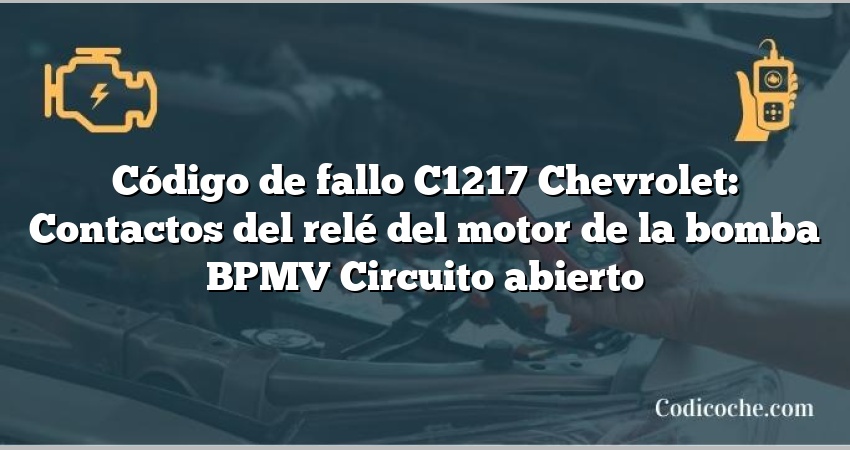 Código de fallo C1217 Chevrolet: Contactos del relé del motor de la bomba BPMV Circuito abierto