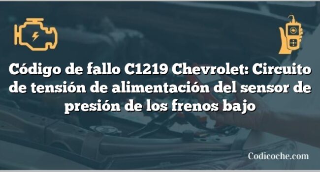 Código de fallo C1219 Chevrolet: Circuito de tensión de alimentación del sensor de presión de los frenos bajo