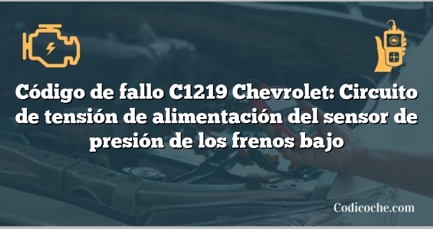 Código de fallo C1219 Chevrolet: Circuito de tensión de alimentación del sensor de presión de los frenos bajo