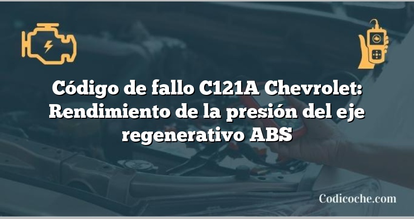 Código de fallo C121A Chevrolet: Rendimiento de la presión del eje regenerativo ABS