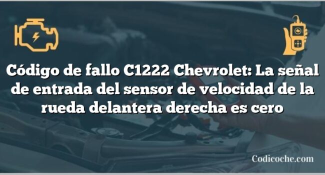 Código de fallo C1222 Chevrolet: La señal de entrada del sensor de velocidad de la rueda delantera derecha es cero