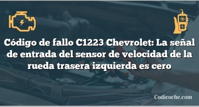 Código de fallo C1223 Chevrolet: La señal de entrada del sensor de velocidad de la rueda trasera izquierda es cero