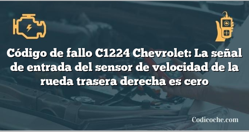 Código de fallo C1224 Chevrolet: La señal de entrada del sensor de velocidad de la rueda trasera derecha es cero