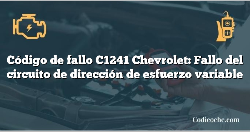 Código de fallo C1241 Chevrolet: Fallo del circuito de dirección de esfuerzo variable