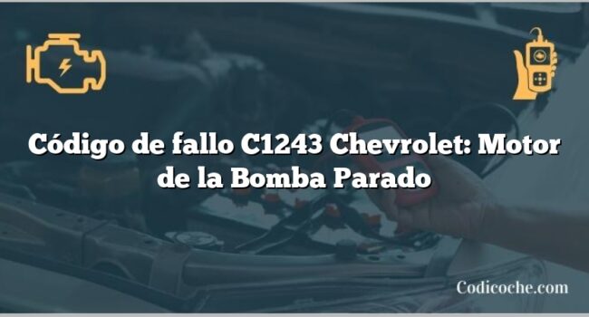 Código de fallo C1243 Chevrolet: Motor de la Bomba Parado