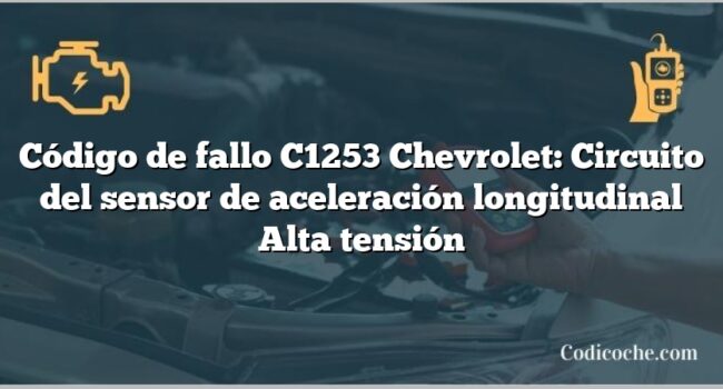 Código de fallo C1253 Chevrolet: Circuito del sensor de aceleración longitudinal Alta tensión