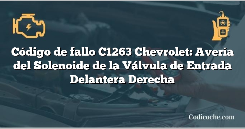 Código de fallo C1263 Chevrolet: Avería del Solenoide de la Válvula de Entrada Delantera Derecha