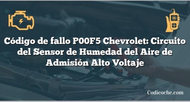 Código de fallo P00F5 Chevrolet: Circuito del Sensor de Humedad del Aire de Admisión Alto Voltaje