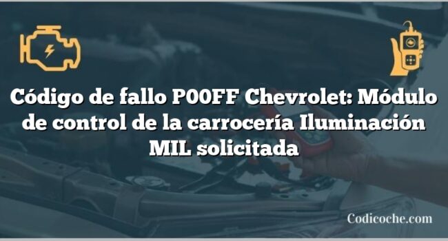 Código de fallo P00FF Chevrolet: Módulo de control de la carrocería Iluminación MIL solicitada