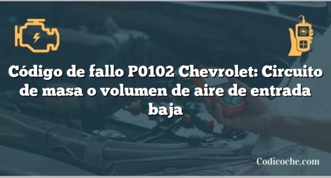 Código de fallo P0102 Chevrolet: Circuito de masa o volumen de aire de entrada baja